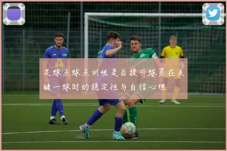 足球点球点训练是否提升球员在关键一球时的稳定性与自信心理