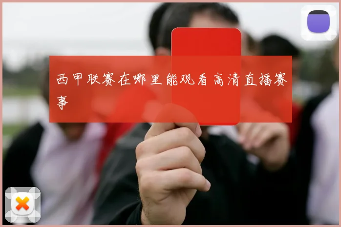 西甲联赛在哪里能观看高清直播赛事