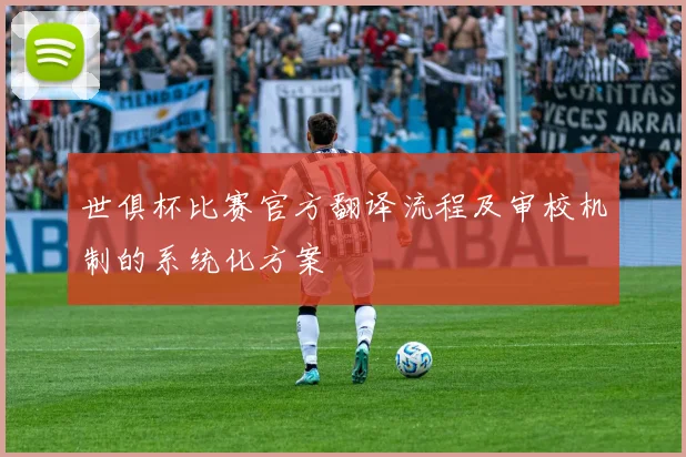 世俱杯比赛官方翻译流程及审校机制的系统化方案