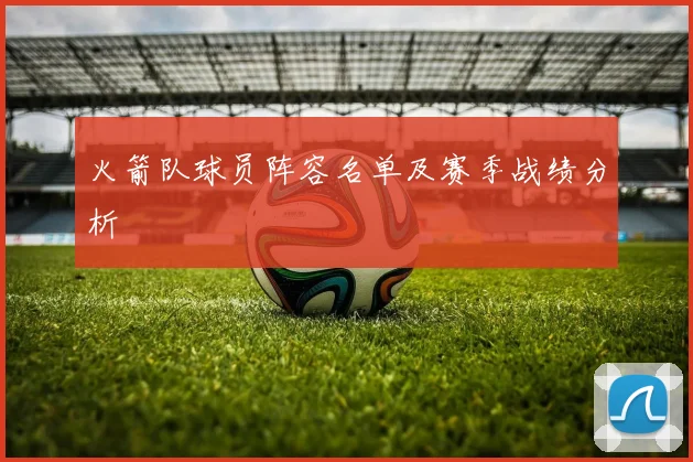 火箭队球员阵容名单及赛季战绩分析