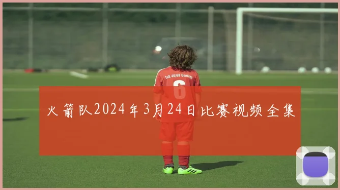 火箭队2024年3月24日比赛视频全集