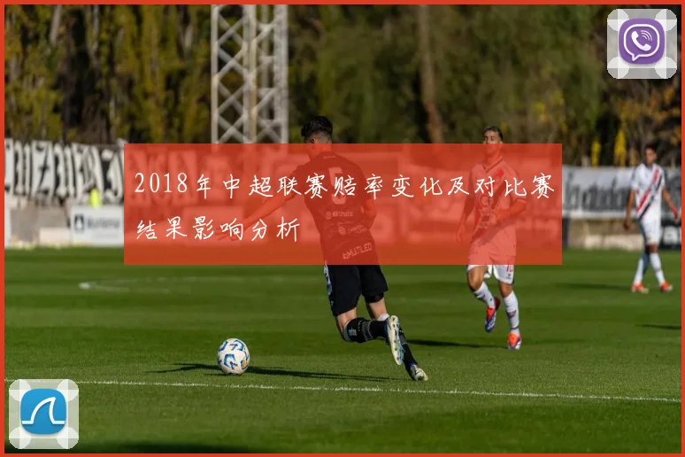 2018年中超联赛赔率变化及对比赛结果影响分析