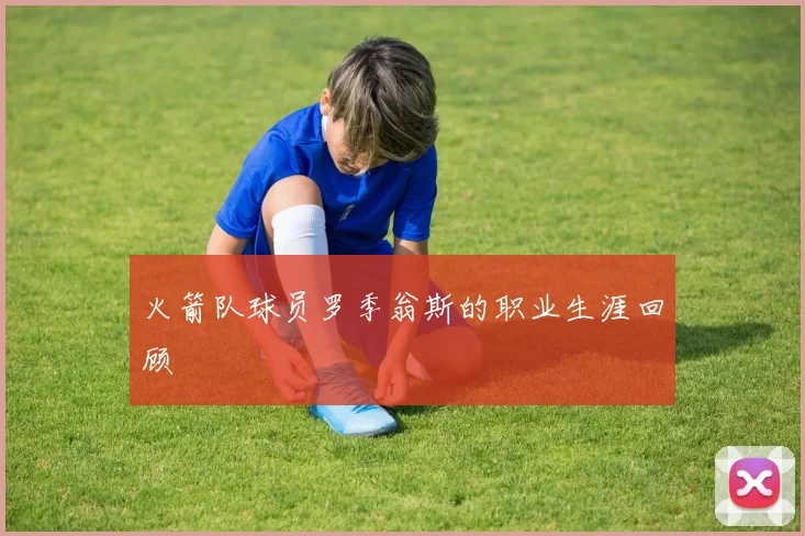 火箭队球员罗季翁斯的职业生涯回顾