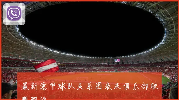 最新意甲球队关系图表及俱乐部联盟解读