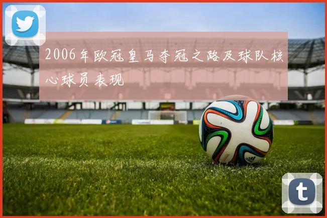 2006年欧冠皇马夺冠之路及球队核心球员表现